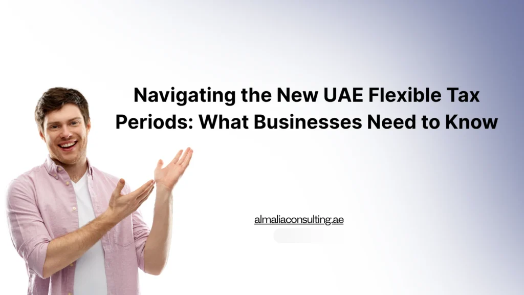 Navigating the New UAE Flexible Tax Periods: What Businesses Need to Know