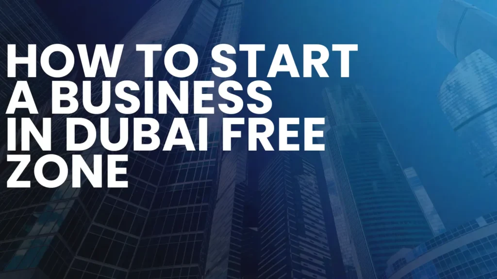 How to Start a Business in Dubai Free Zone