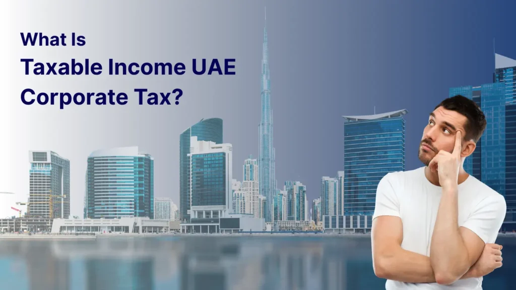 Guide explaining Taxable Income UAE Corporate Tax with a full breakdown for businesses.